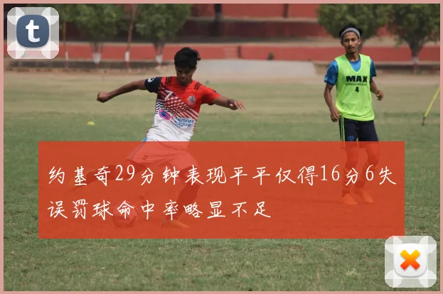 约基奇29分钟表现平平仅得16分6失误罚球命中率略显不足