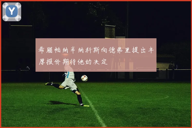 希腊帕纳辛纳科斯向德弗里提出丰厚报价期待他的决定