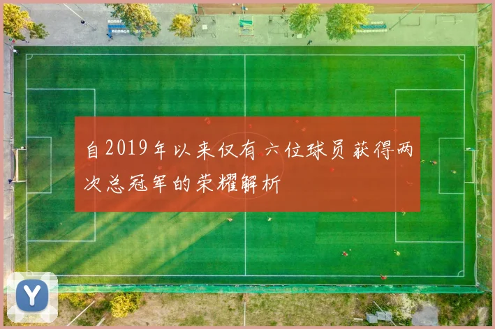 自2019年以来仅有六位球员获得两次总冠军的荣耀解析