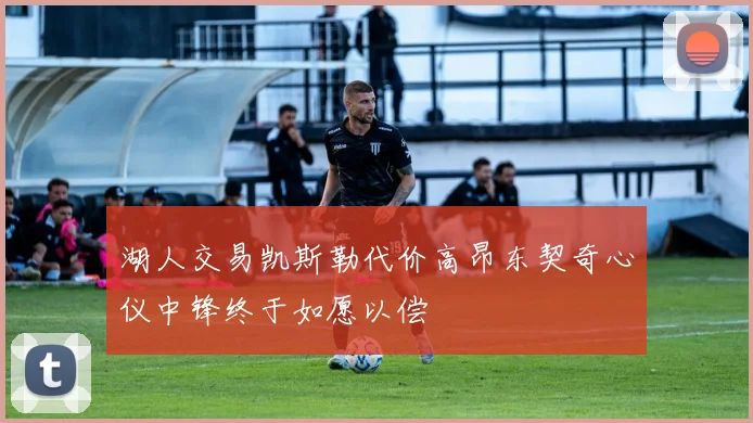 湖人交易凯斯勒代价高昂东契奇心仪中锋终于如愿以偿