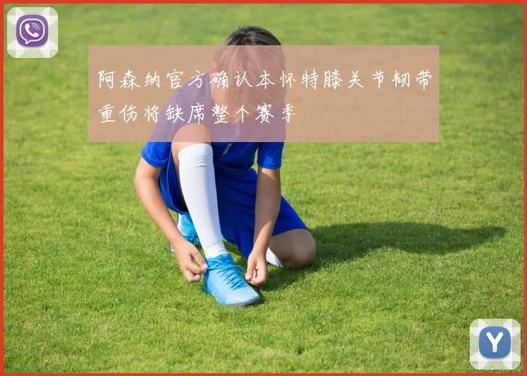 阿森纳官方确认本怀特膝关节韧带重伤将缺席整个赛季