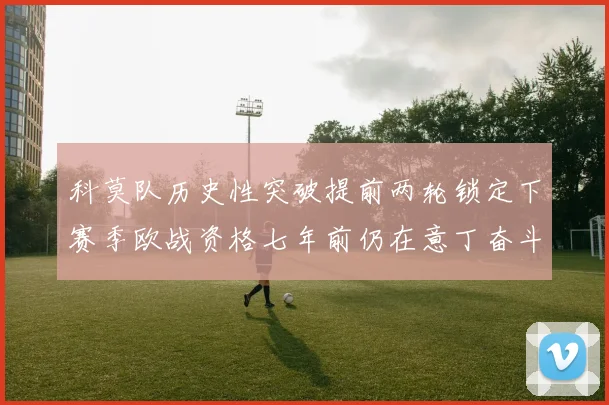 科莫队历史性突破提前两轮锁定下赛季欧战资格七年前仍在意丁奋斗