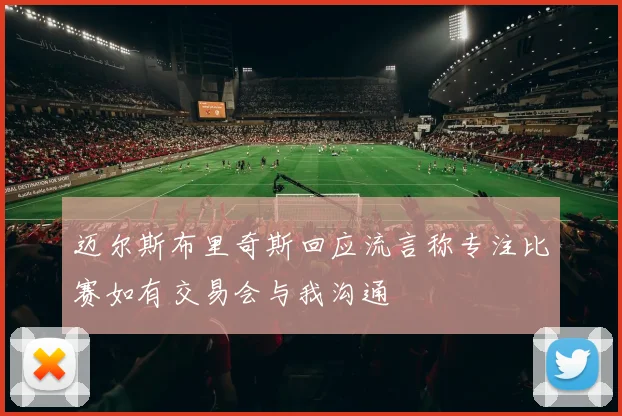 迈尔斯布里奇斯回应流言称专注比赛如有交易会与我沟通