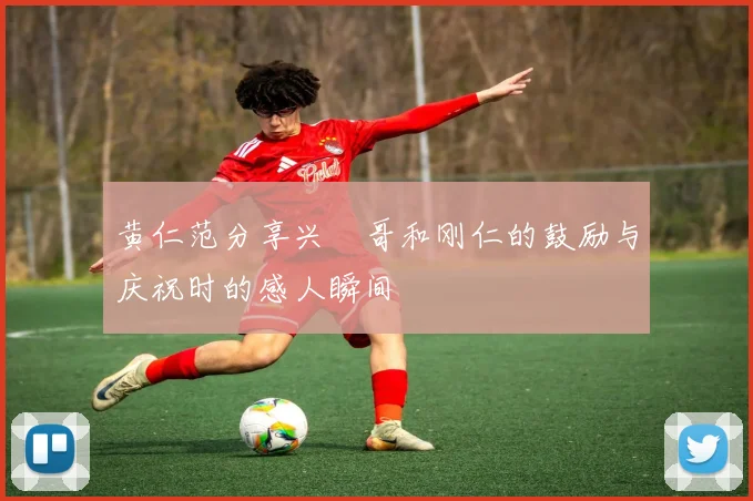 黄仁范分享兴慜哥和刚仁的鼓励与庆祝时的感人瞬间