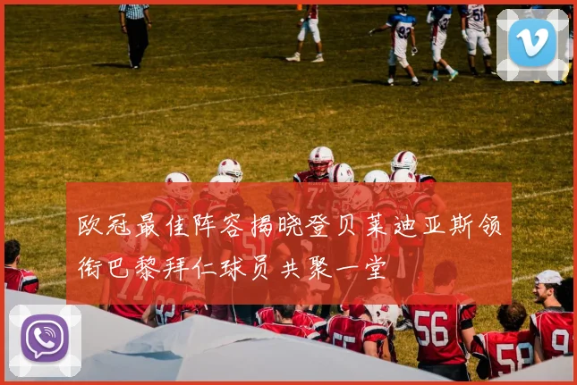 欧冠最佳阵容揭晓登贝莱迪亚斯领衔巴黎拜仁球员共聚一堂