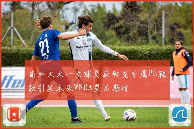 南加大大一女球员获耐克专属PE鞋款引发未来WNBA星光期待