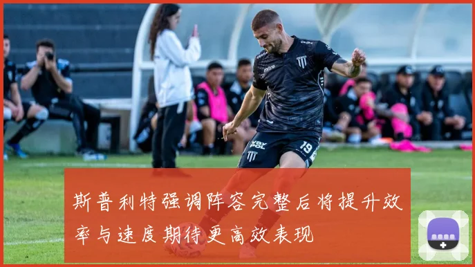 斯普利特强调阵容完整后将提升效率与速度期待更高效表现