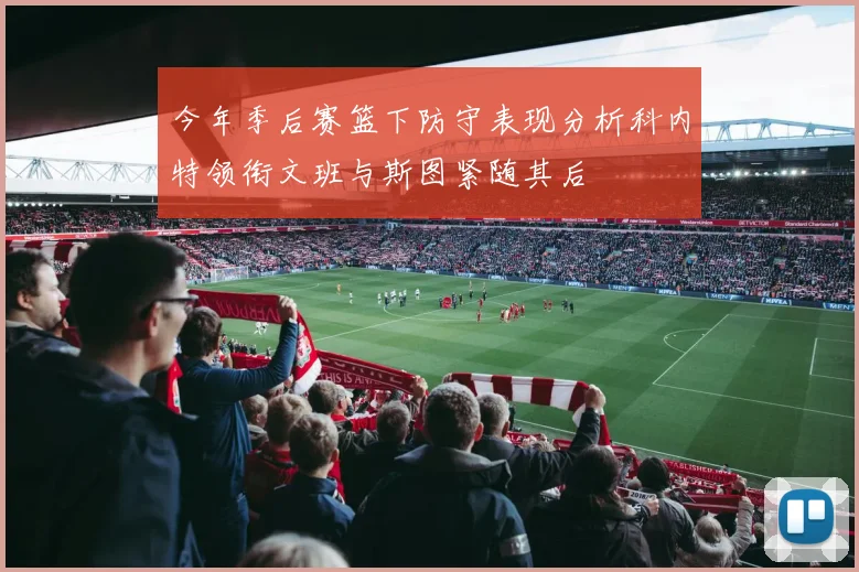 今年季后赛篮下防守表现分析科内特领衔文班与斯图紧随其后