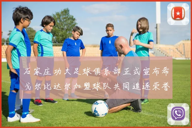 石家庄功夫足球俱乐部正式宣布希戈尔比达尔加盟球队共同追逐荣誉