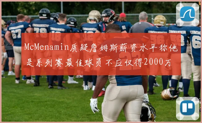 McMenamin质疑詹姆斯薪资水平称他是系列赛最佳球员不应仅得2000万