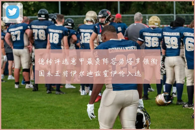 德转评选意甲最贵阵容劳塔罗领衔国米五将伊尔迪兹霍伊伦入选