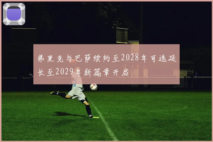 弗里克与巴萨续约至2028年可选延长至2029年新篇章开启